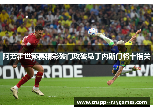 阿劳霍世预赛精彩破门攻破马丁内斯门将十指关 阿劳霍世预赛精彩破门攻破马丁内斯门将十指关