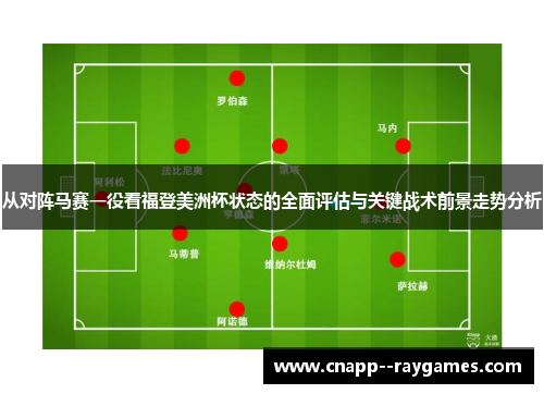 从对阵马赛一役看福登美洲杯状态的全面评估与关键战术前景走势分析 从对阵马赛一役看福登美洲杯状态的全面评估与关键战术前景走势分析