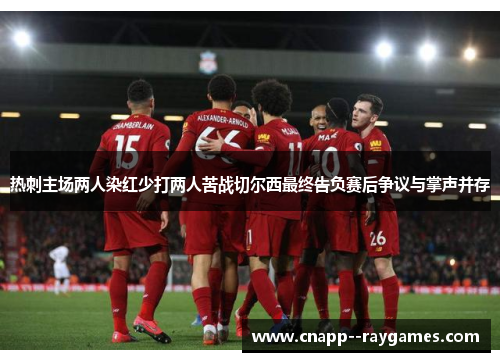 热刺主场两人染红少打两人苦战切尔西最终告负赛后争议与掌声并存 热刺主场两人染红少打两人苦战切尔西最终告负赛后争议与掌声并存