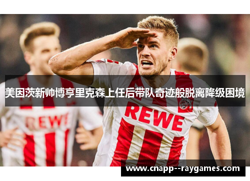 美因茨新帅博亨里克森上任后带队奇迹般脱离降级困境