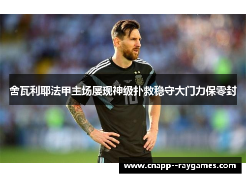 舍瓦利耶法甲主场屡现神级扑救稳守大门力保零封
